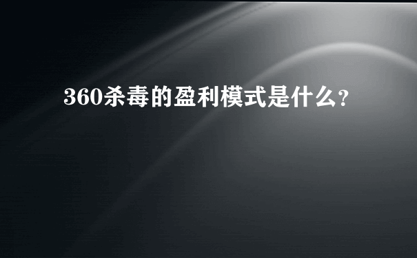 360杀毒的盈利模式是什么？