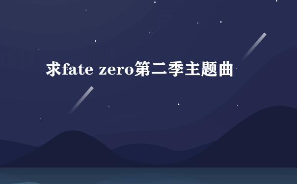 求fate zero第二季主题曲