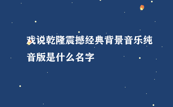 戏说乾隆震撼经典背景音乐纯音版是什么名字