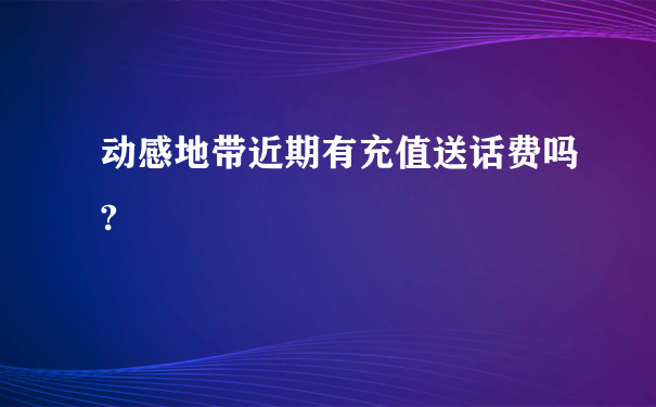 动感地带近期有充值送话费吗?