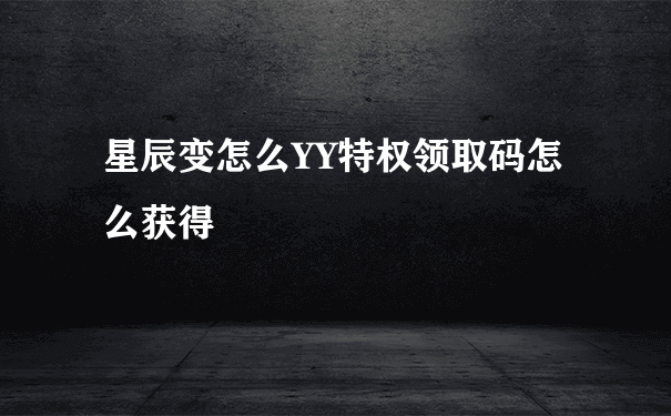 星辰变怎么YY特权领取码怎么获得