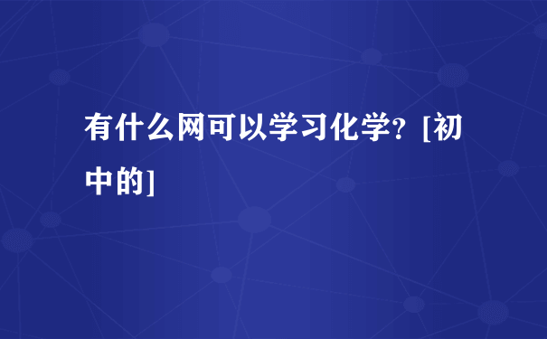 有什么网可以学习化学？[初中的]