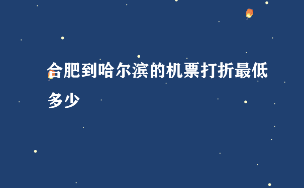 合肥到哈尔滨的机票打折最低多少