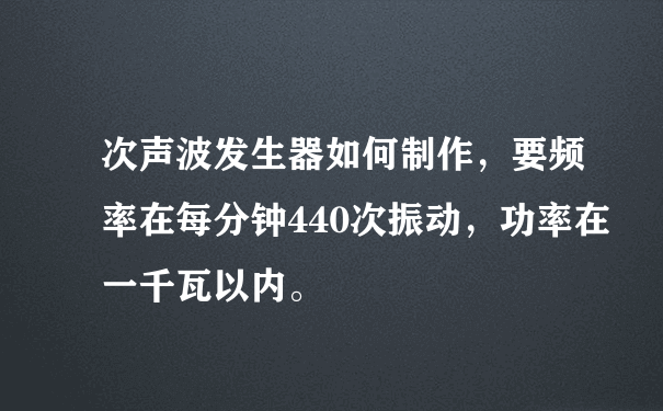 次声波发生器如何制作，要频率在每分钟440次振动，功率在一千瓦以内。