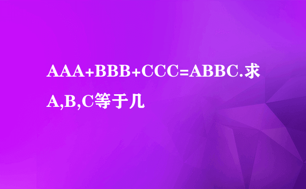 AAA+BBB+CCC=ABBC.求A,B,C等于几