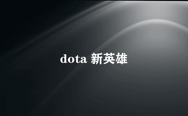 dota 新英雄