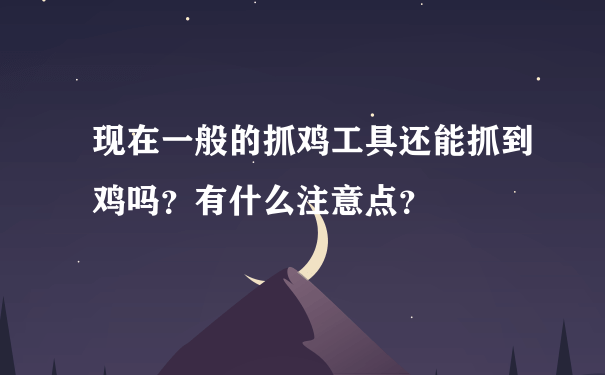 现在一般的抓鸡工具还能抓到鸡吗？有什么注意点？