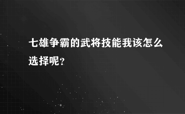 七雄争霸的武将技能我该怎么选择呢？