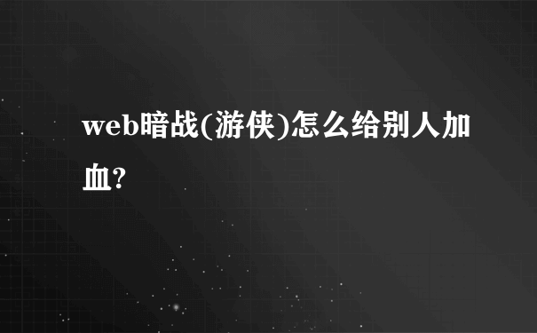 web暗战(游侠)怎么给别人加血?