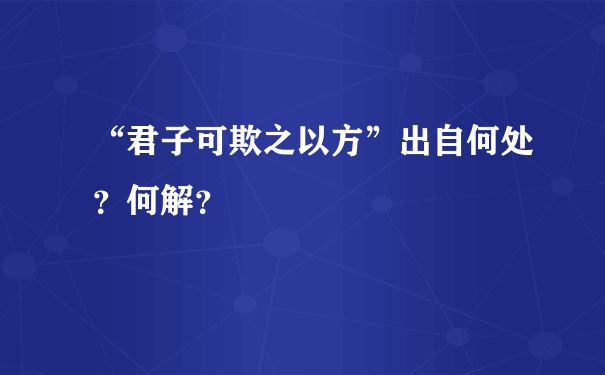 “君子可欺之以方”出自何处？何解？