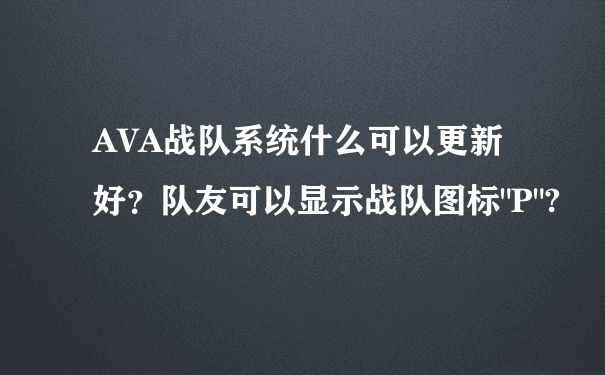 AVA战队系统什么可以更新好？队友可以显示战队图标