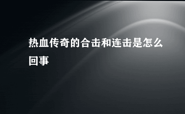 热血传奇的合击和连击是怎么回事