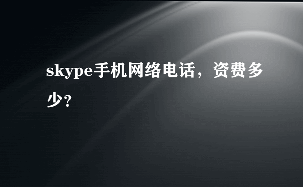 skype手机网络电话，资费多少？