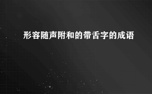 形容随声附和的带舌字的成语