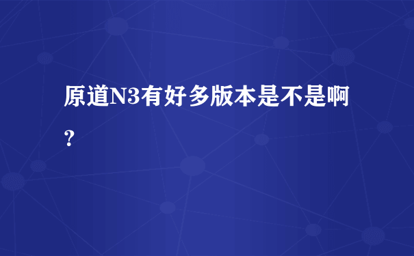 原道N3有好多版本是不是啊？