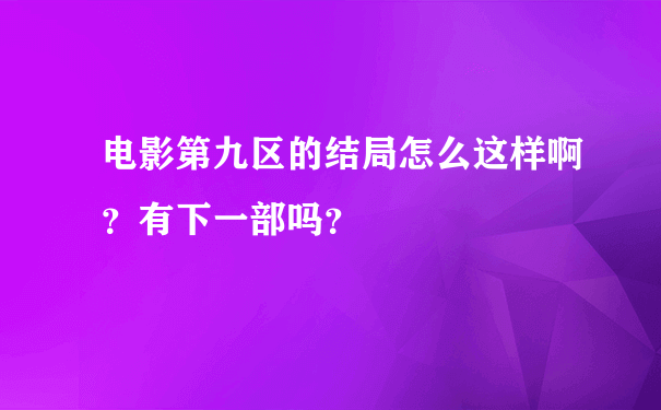 电影第九区的结局怎么这样啊？有下一部吗？