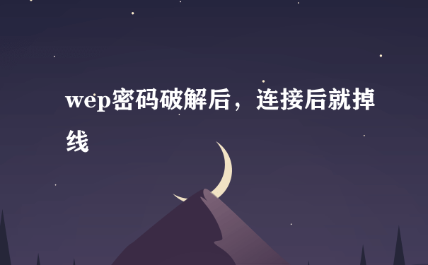 wep密码破解后，连接后就掉线