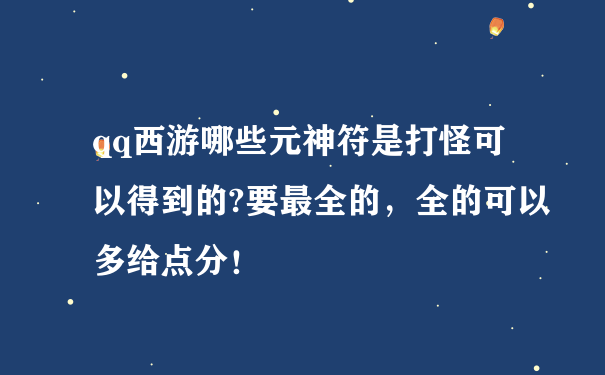 qq西游哪些元神符是打怪可以得到的?要最全的，全的可以多给点分！