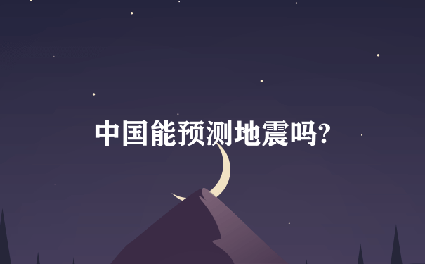 中国能预测地震吗?