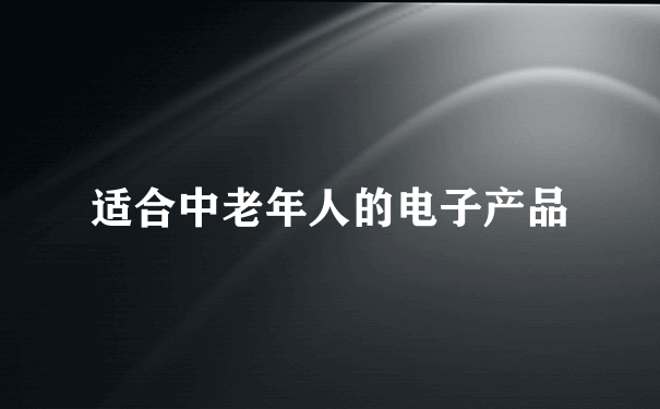 适合中老年人的电子产品