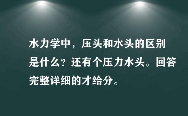 水力学中，压头和水头的区别是什么？还有个压力水头。回答完整详细的才给分。