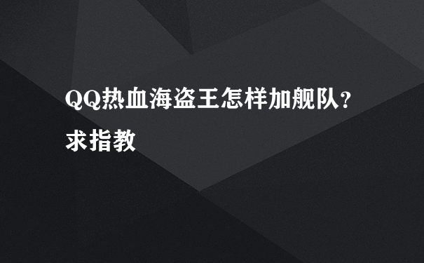 QQ热血海盗王怎样加舰队？求指教