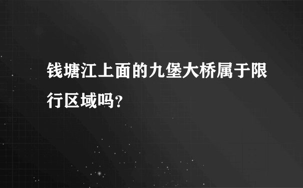 钱塘江上面的九堡大桥属于限行区域吗？