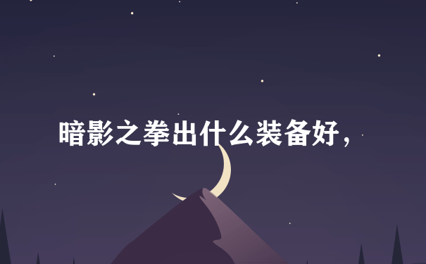 暗影之拳出什么装备好，