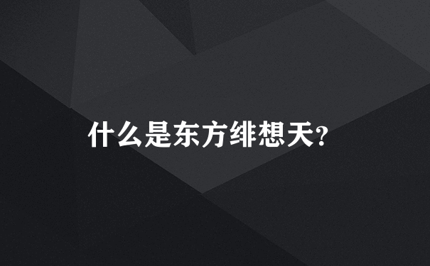 什么是东方绯想天？