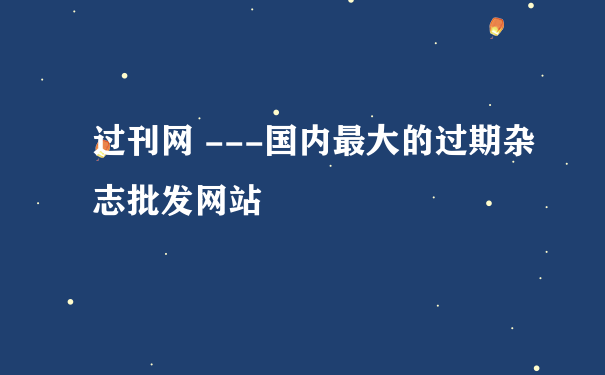 过刊网 ---国内最大的过期杂志批发网站