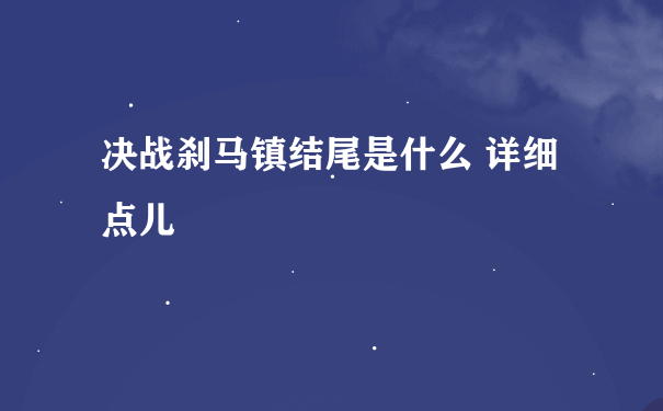 决战刹马镇结尾是什么 详细点儿