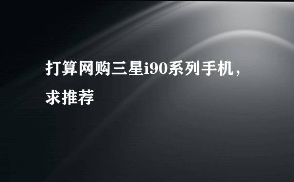 打算网购三星i90系列手机，求推荐