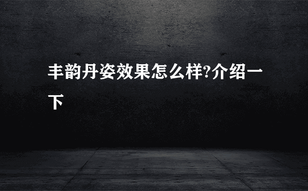 丰韵丹姿效果怎么样?介绍一下