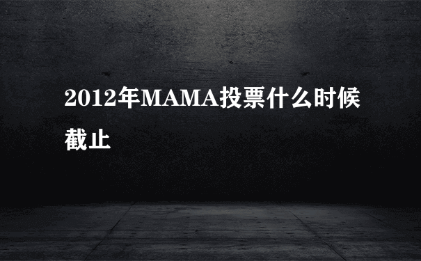 2012年MAMA投票什么时候截止