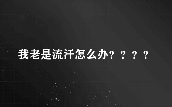 我老是流汗怎么办？？？？