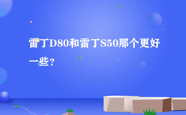 雷丁D80和雷丁S50那个更好一些？