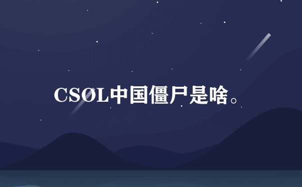 CSOL中国僵尸是啥。