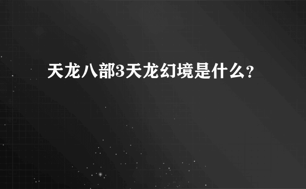 天龙八部3天龙幻境是什么？