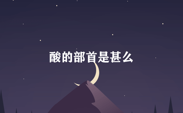 酸的部首是甚么