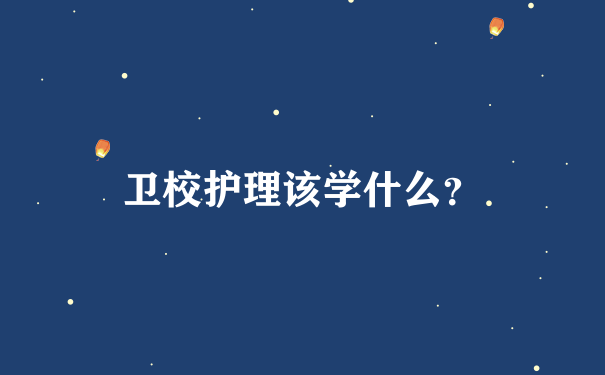 卫校护理该学什么？