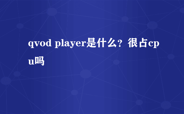 qvod player是什么？很占cpu吗