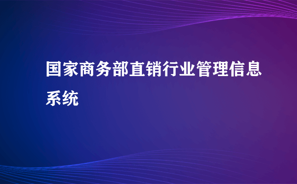 国家商务部直销行业管理信息系统