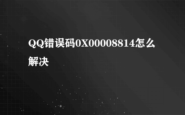 QQ错误码0X00008814怎么解决