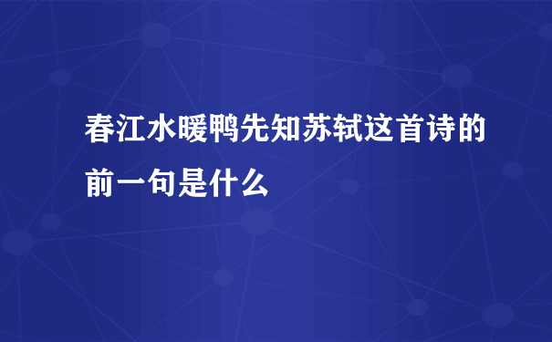 春江水暖鸭先知苏轼这首诗的前一句是什么