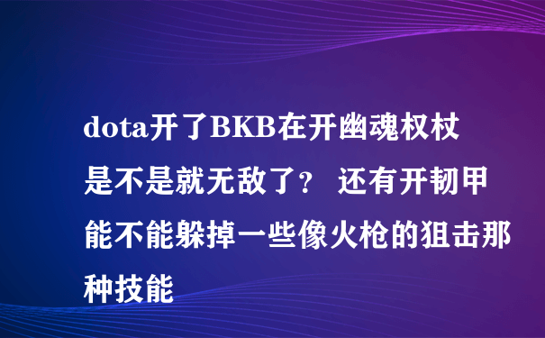 dota开了BKB在开幽魂权杖是不是就无敌了？ 还有开韧甲能不能躲掉一些像火枪的狙击那种技能