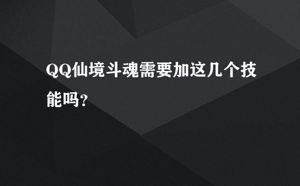 QQ仙境斗魂需要加这几个技能吗？