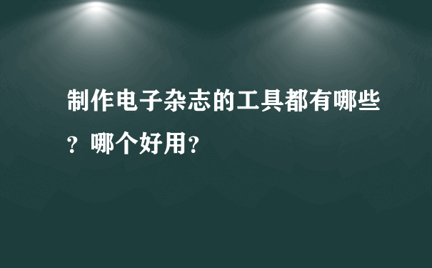 制作电子杂志的工具都有哪些？哪个好用？