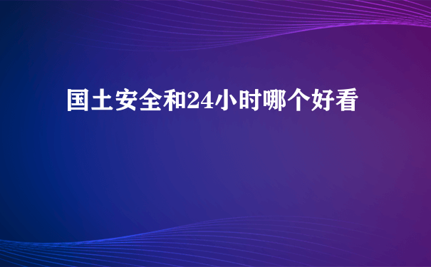 国土安全和24小时哪个好看