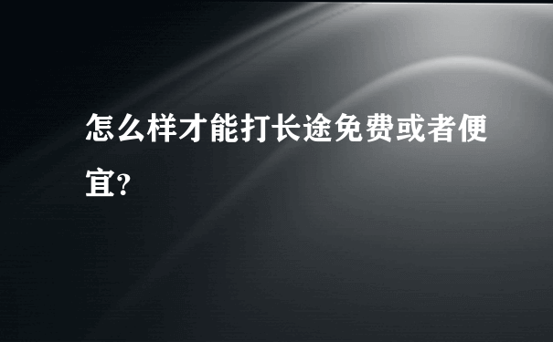 怎么样才能打长途免费或者便宜？