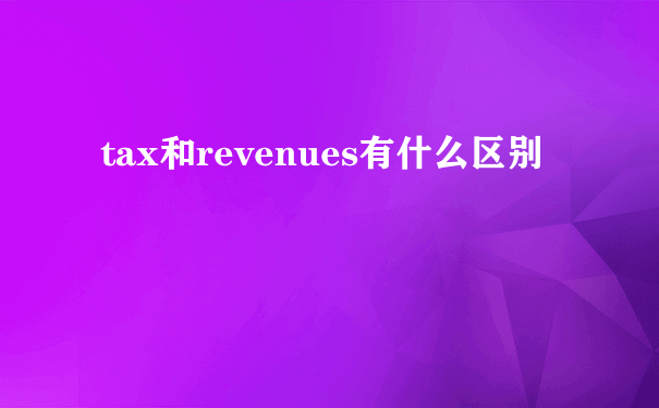 tax和revenues有什么区别